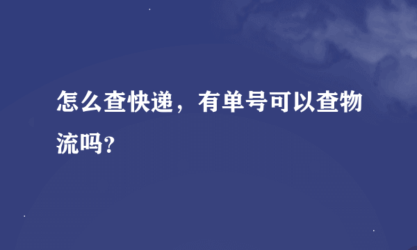 怎么查快递，有单号可以查物流吗？