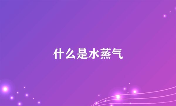 什么是水蒸气