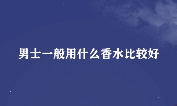 男士一般用什么香水比较好