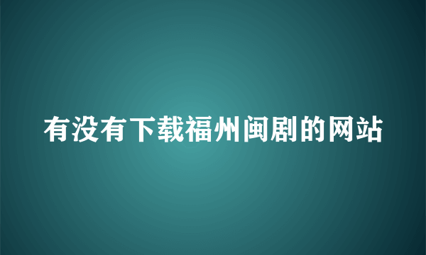 有没有下载福州闽剧的网站