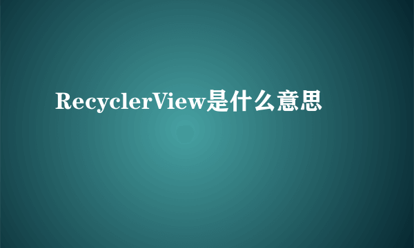 RecyclerView是什么意思