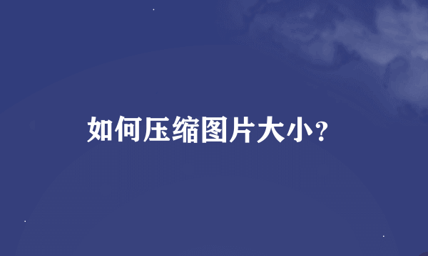 如何压缩图片大小？