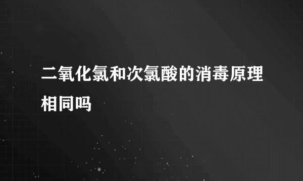 二氧化氯和次氯酸的消毒原理相同吗