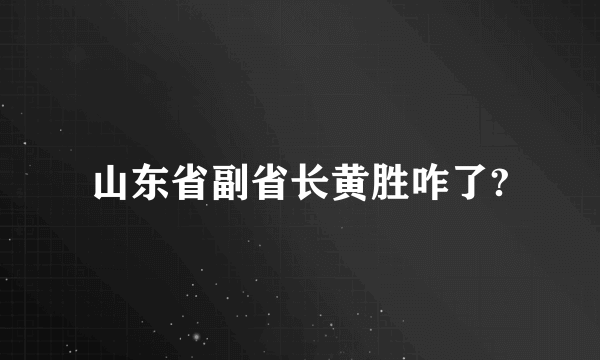 山东省副省长黄胜咋了?