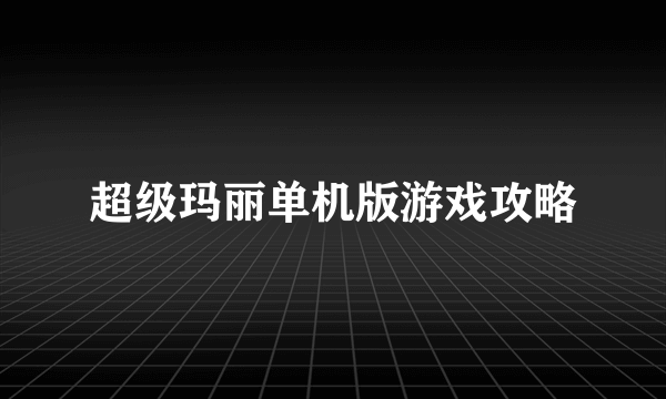 超级玛丽单机版游戏攻略