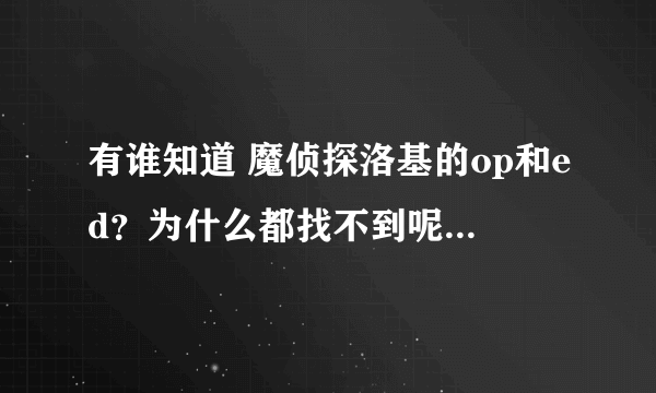 有谁知道 魔侦探洛基的op和ed？为什么都找不到呢？这部动漫没人看吗？？