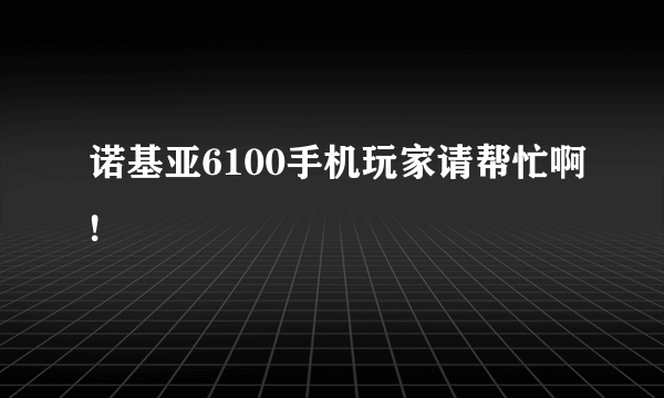 诺基亚6100手机玩家请帮忙啊!