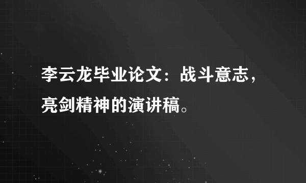 李云龙毕业论文：战斗意志，亮剑精神的演讲稿。