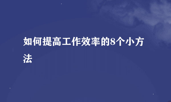 如何提高工作效率的8个小方法