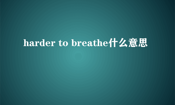 harder to breathe什么意思