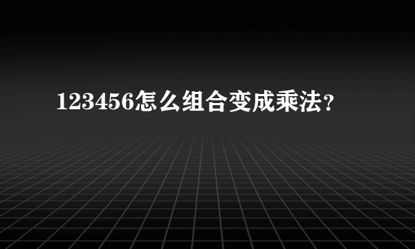 123456怎么组合变成乘法？