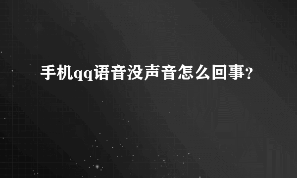 手机qq语音没声音怎么回事？