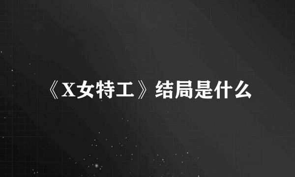 《X女特工》结局是什么