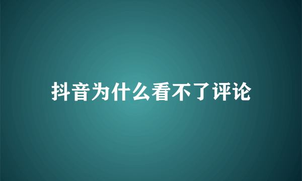 抖音为什么看不了评论