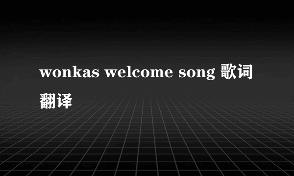 wonkas welcome song 歌词翻译