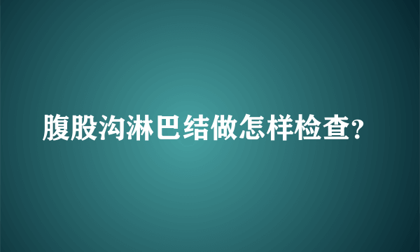 腹股沟淋巴结做怎样检查？