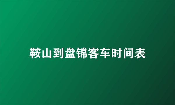 鞍山到盘锦客车时间表