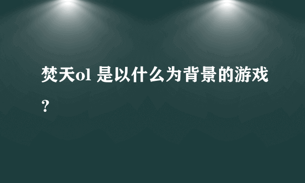 焚天ol 是以什么为背景的游戏？