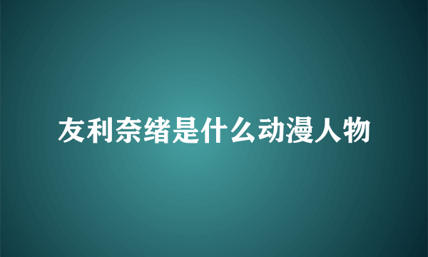 友利奈绪是什么动漫人物