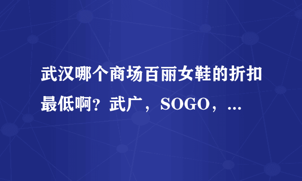 武汉哪个商场百丽女鞋的折扣最低啊？武广，SOGO，大洋。。。。？