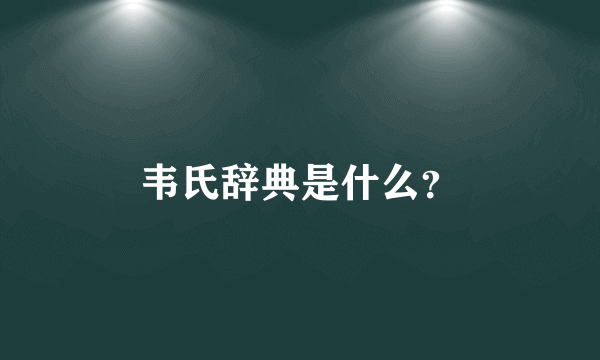 韦氏辞典是什么？