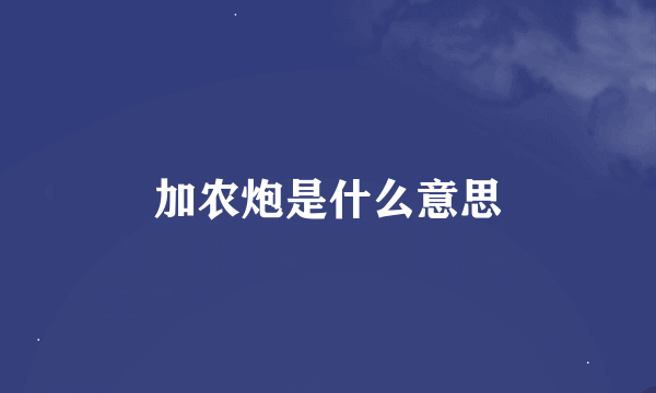 加农炮是什么意思