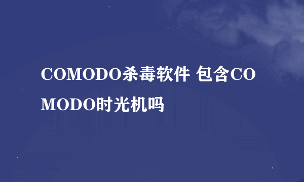 COMODO杀毒软件 包含COMODO时光机吗