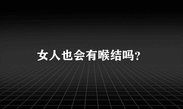 女人也会有喉结吗？