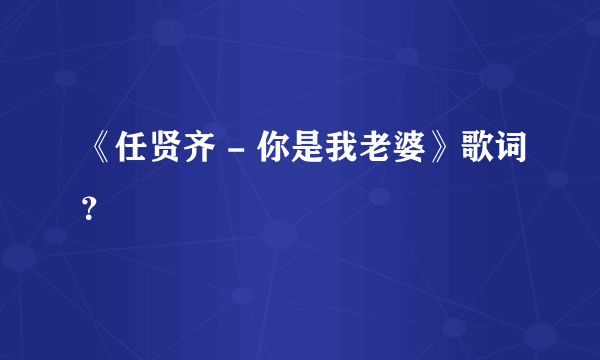 《任贤齐 - 你是我老婆》歌词？