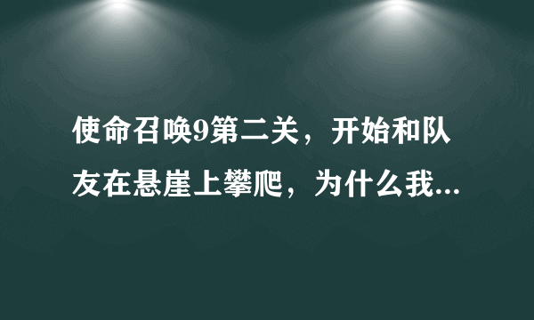 使命召唤9第二关，开始和队友在悬崖上攀爬，为什么我按照提示按键，总是摔死