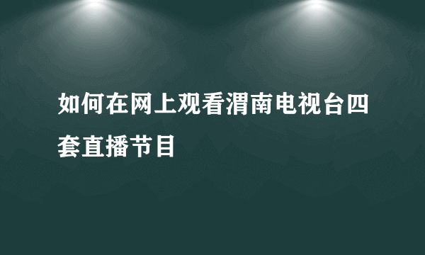 如何在网上观看渭南电视台四套直播节目