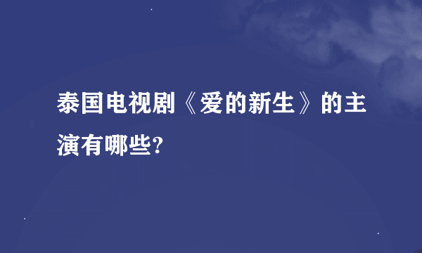 泰国电视剧《爱的新生》的主演有哪些?