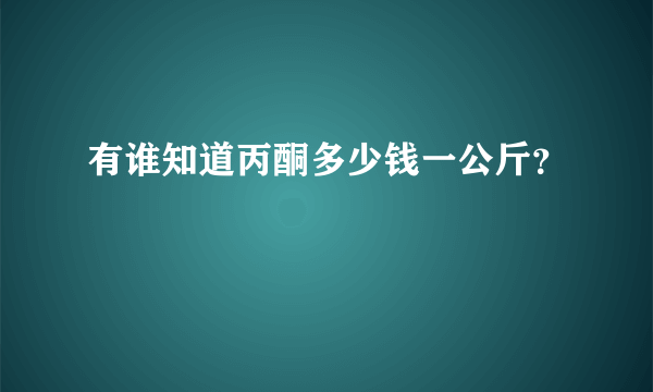 有谁知道丙酮多少钱一公斤？