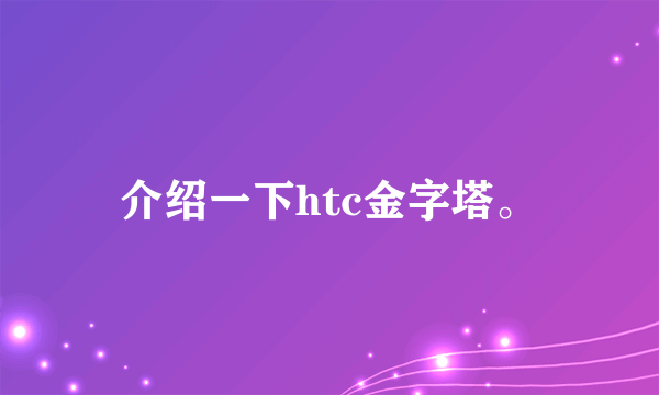 介绍一下htc金字塔。