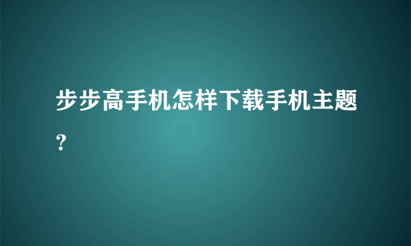 步步高手机怎样下载手机主题？