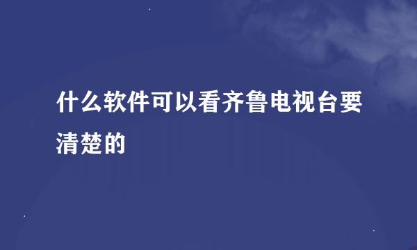 什么软件可以看齐鲁电视台要清楚的