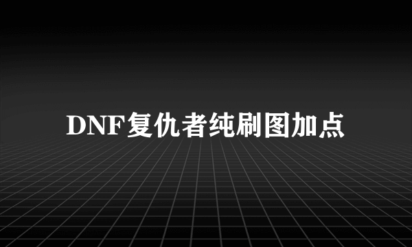 DNF复仇者纯刷图加点