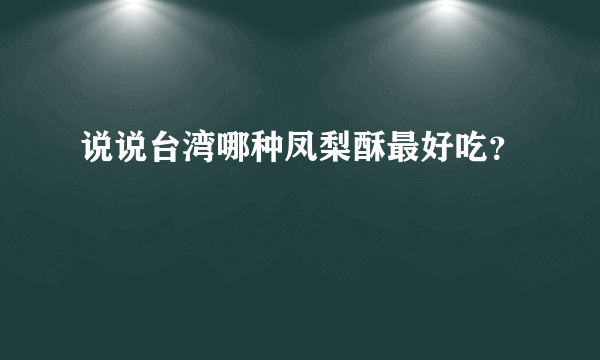 说说台湾哪种凤梨酥最好吃？