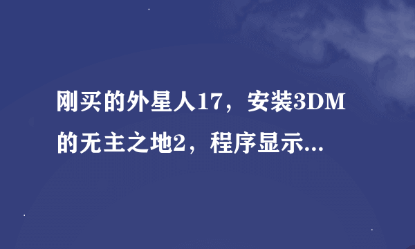 刚买的外星人17，安装3DM的无主之地2，程序显示