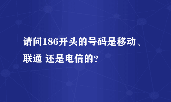 请问186开头的号码是移动、联通 还是电信的？