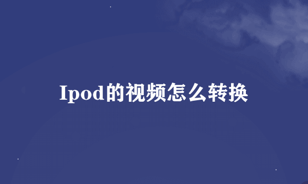 Ipod的视频怎么转换