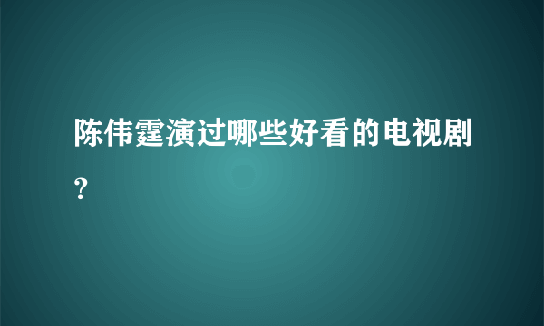 陈伟霆演过哪些好看的电视剧？