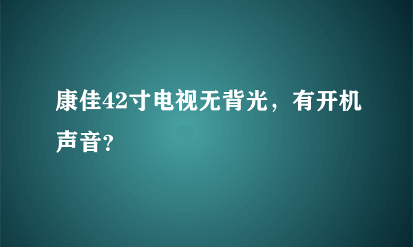 康佳42寸电视无背光，有开机声音？