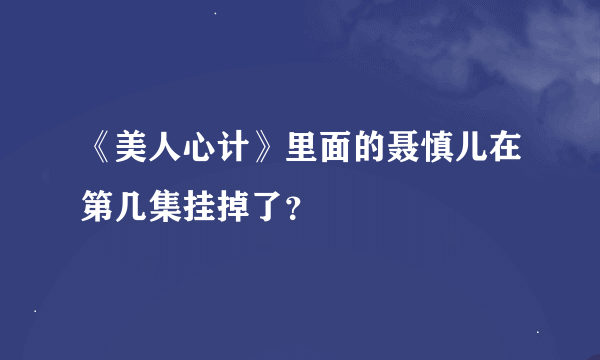 《美人心计》里面的聂慎儿在第几集挂掉了？