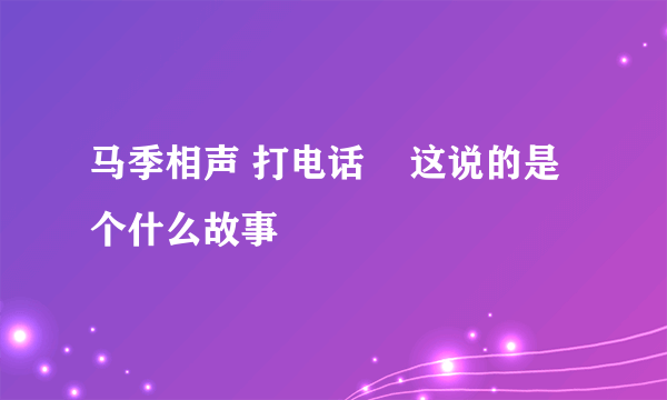 马季相声 打电话    这说的是个什么故事