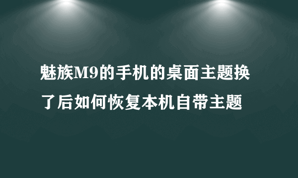 魅族M9的手机的桌面主题换了后如何恢复本机自带主题