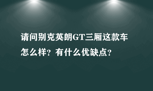 请问别克英朗GT三厢这款车怎么样？有什么优缺点？