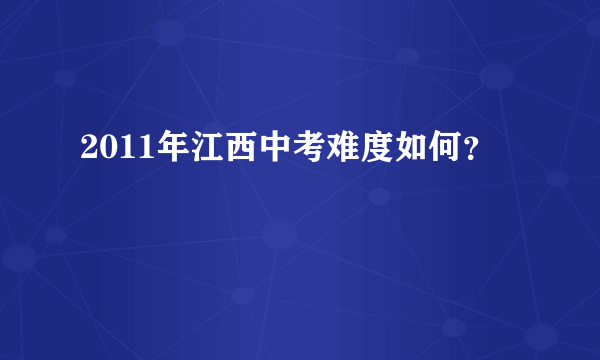 2011年江西中考难度如何？