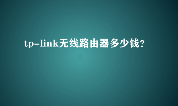 tp-link无线路由器多少钱？