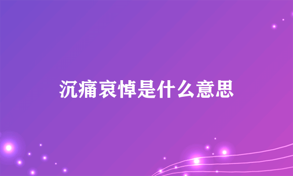 沉痛哀悼是什么意思